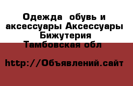 Одежда, обувь и аксессуары Аксессуары - Бижутерия. Тамбовская обл.